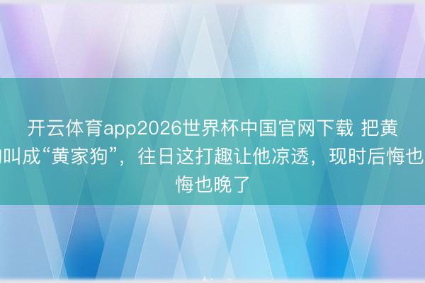 开云体育app2026世界杯中国官网下载 把黄家驹叫成“黄家狗”，往日这打趣让他凉透，现时后悔也晚了