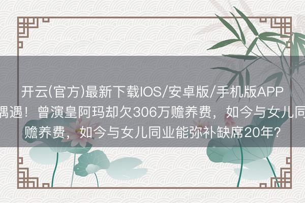 开云(官方)最新下载IOS/安卓版/手机版APP 69岁张铁林英国被偶遇！曾演皇阿玛却欠306万赡养费，如今与女儿同业能弥补缺席20年？