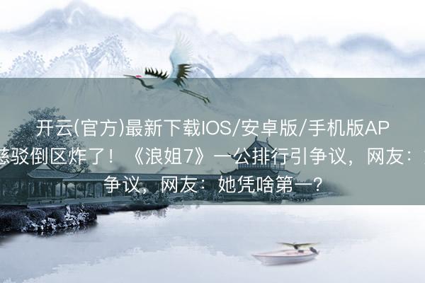 开云(官方)最新下载IOS/安卓版/手机版APP 冠军曾沛慈驳倒区炸了！《浪姐7》一公排行引争议，网友：她凭啥第一？