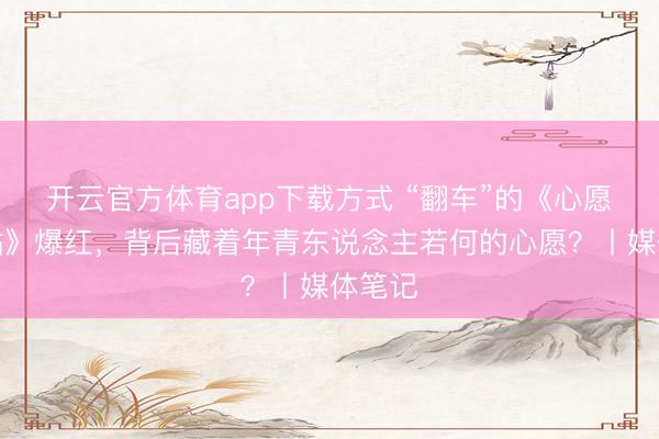 开云官方体育app下载方式 “翻车”的《心愿便利贴》爆红，背后藏着年青东说念主若何的心愿？丨媒体笔记