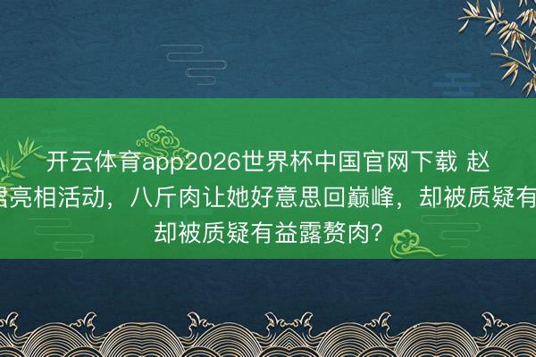 开云体育app2026世界杯中国官网下载 赵露念念黑裙亮相活动，八斤肉让她好意思回巅峰，却被质疑有益露赘肉？