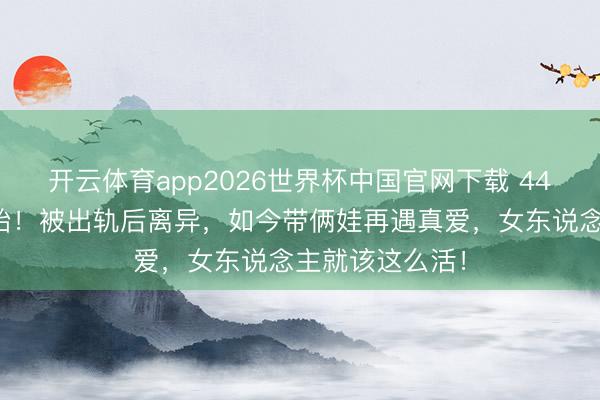 开云体育app2026世界杯中国官网下载 44岁波特曼怀三胎！被出轨后离异，如今带俩娃再遇真爱，女东说念主就该这么活！