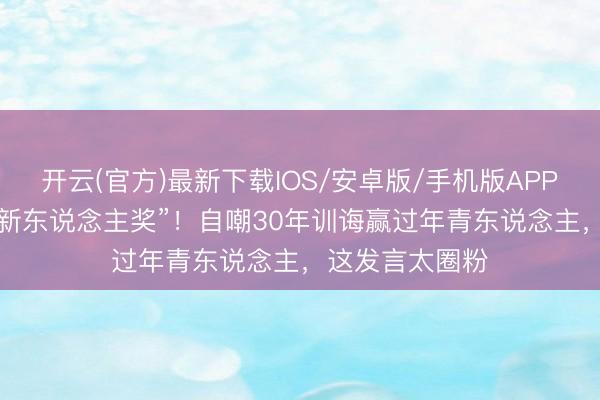 开云(官方)最新下载IOS/安卓版/手机版APP 50岁舒淇拿“新东说念主奖”！自嘲30年训诲赢过年青东说念主，这发言太圈粉