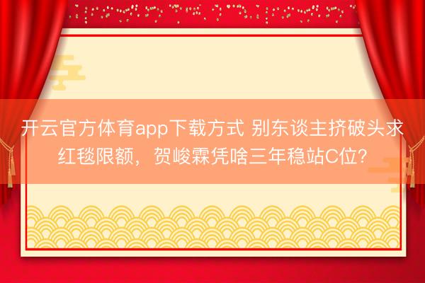 开云官方体育app下载方式 别东谈主挤破头求红毯限额,贺峻霖凭啥三年稳站C位?