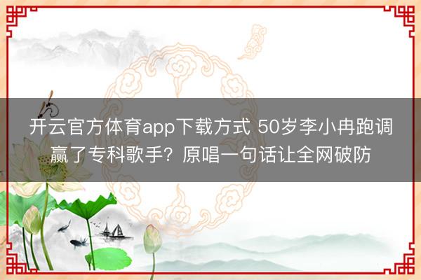 开云官方体育app下载方式 50岁李小冉跑调赢了专科歌手?原唱一句话让全网破防
