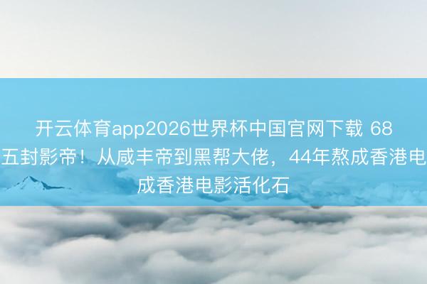 开云体育app2026世界杯中国官网下载 68岁梁家辉五封影帝！从咸丰帝到黑帮大佬，44年熬成香港电影活化石