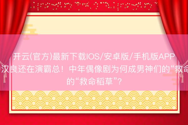 开云(官方)最新下载IOS/安卓版/手机版APP 51岁钟汉良还在演霸总！中年偶像剧为何成男神们的“救命稻草”？
