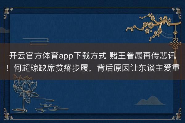 开云官方体育app下载方式 赌王眷属再传悲讯！何超琼缺席贫瘠步履，背后原因让东谈主爱重