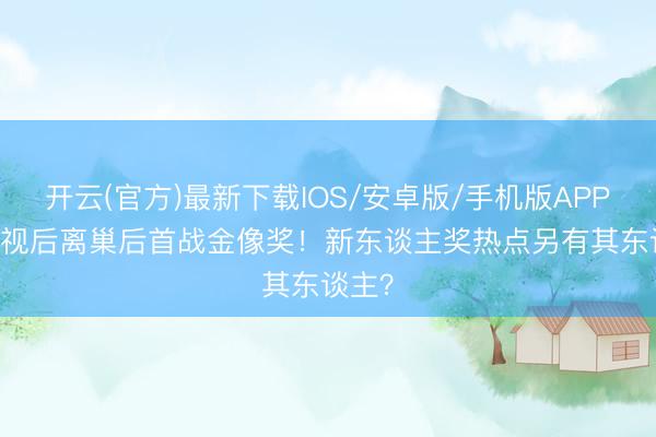 开云(官方)最新下载IOS/安卓版/手机版APP TVB视后离巢后首战金像奖！新东谈主奖热点另有其东谈主？