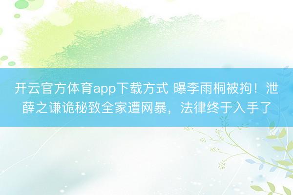 开云官方体育app下载方式 曝李雨桐被拘！泄薛之谦诡秘致全家遭网暴，法律终于入手了
