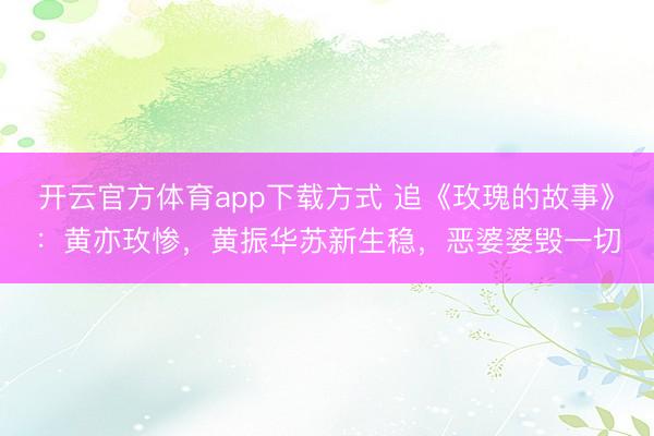 开云官方体育app下载方式 追《玫瑰的故事》：黄亦玫惨，黄振华苏新生稳，恶婆婆毁一切