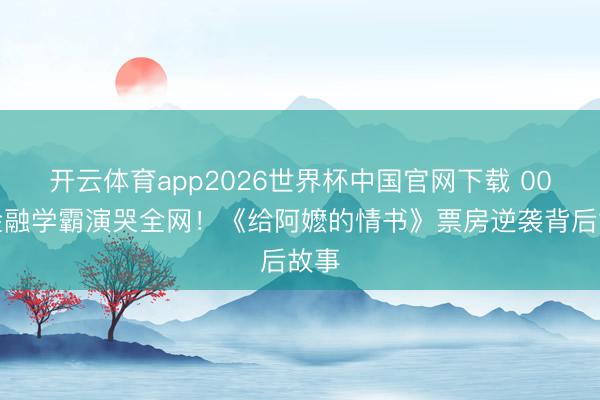 开云体育app2026世界杯中国官网下载 00后金融学霸演哭全网!《给阿嬷的情书》票房逆袭背后故事