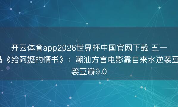开云体育app2026世界杯中国官网下载 五一档黑马《给阿嬷的情书》:潮汕方言电影靠自来水逆袭豆瓣9.0