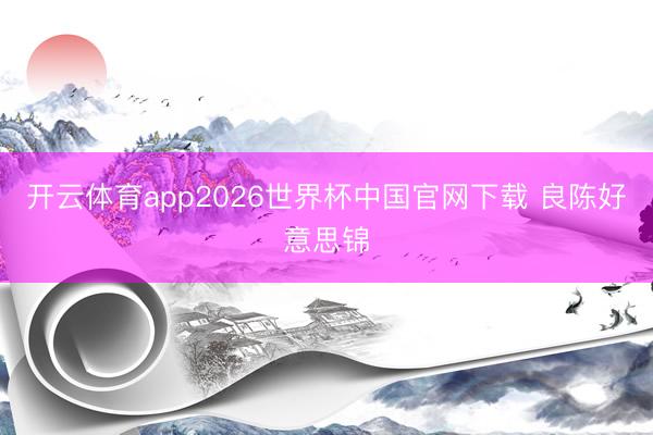 开云体育app2026世界杯中国官网下载 良陈好意思锦