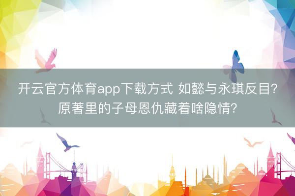 开云官方体育app下载方式 如懿与永琪反目？原著里的子母恩仇藏着啥隐情？