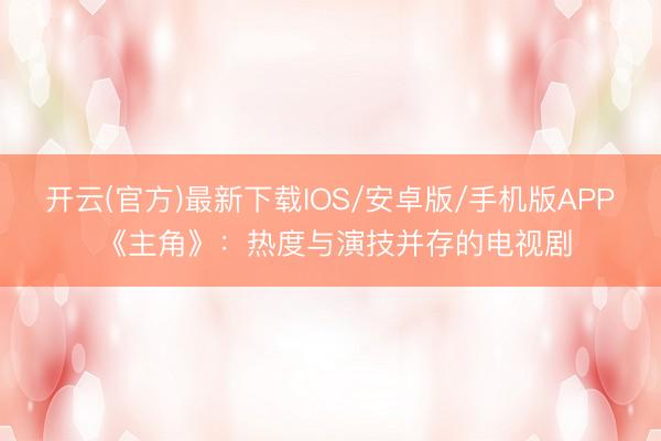 开云(官方)最新下载IOS/安卓版/手机版APP 《主角》：热度与演技并存的电视剧