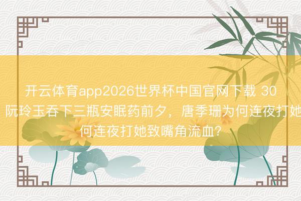 开云体育app2026世界杯中国官网下载 30万众人抬棺!阮玲玉吞下三瓶安眠药前夕,唐季珊为何连夜打她致嘴角流血?