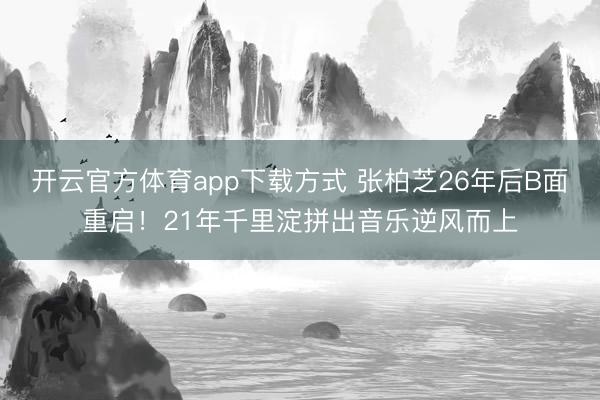 开云官方体育app下载方式 张柏芝26年后B面重启！21年千里淀拼出音乐逆风而上