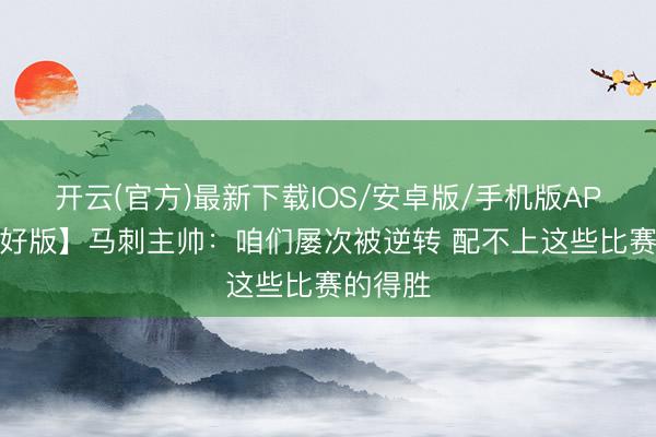 开云(官方)最新下载IOS/安卓版/手机版APP 【完好版】马刺主帅：咱们屡次被逆转 配不上这些比赛的得胜