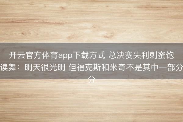 开云官方体育app下载方式 总决赛失利刺蜜饱读舞：明天很光明 但福克斯和米奇不是其中一部分