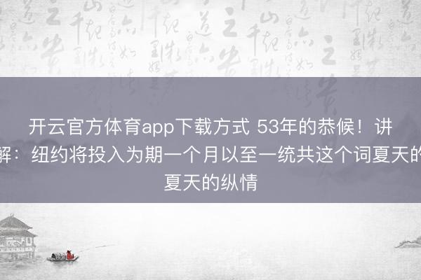 开云官方体育app下载方式 53年的恭候！讲明注解：纽约将投入为期一个月以至一统共这个词夏天的纵情
