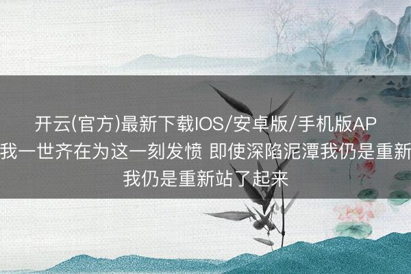 开云(官方)最新下载IOS/安卓版/手机版APP 唐斯：我一世齐在为这一刻发愤 即使深陷泥潭我仍是重新站了起来
