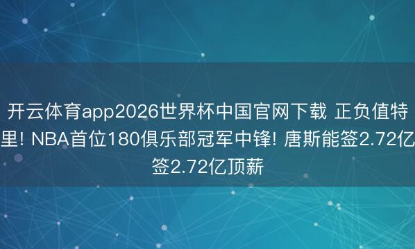 开云体育app2026世界杯中国官网下载 正负值特出库里! NBA首位180俱乐部冠军中锋! 唐斯能签2.72亿顶薪