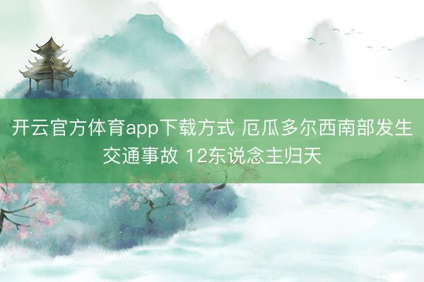 开云官方体育app下载方式 厄瓜多尔西南部发生交通事故 12东说念主归天