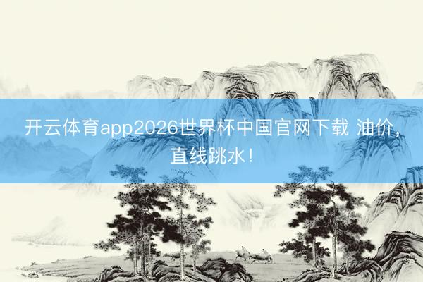 开云体育app2026世界杯中国官网下载 油价,直线跳水!