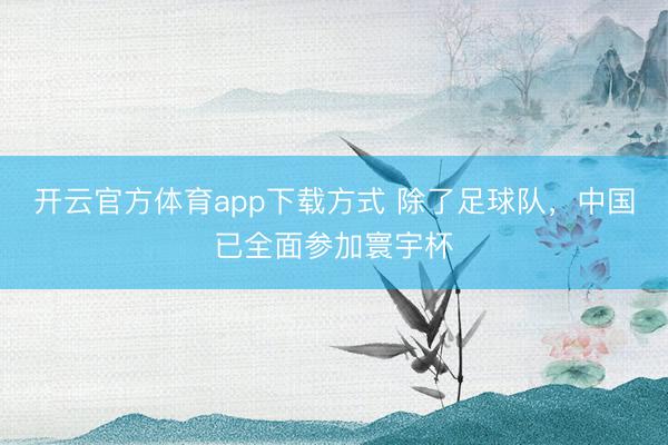 开云官方体育app下载方式 除了足球队,中国已全面参加寰宇杯