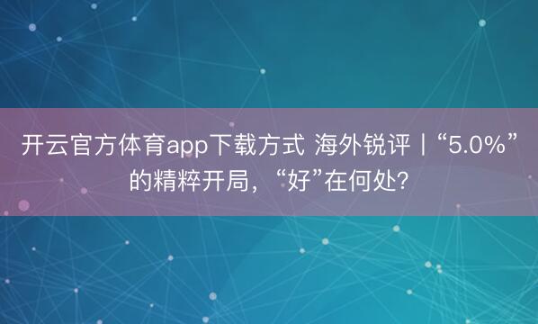 开云官方体育app下载方式 海外锐评丨“5.0%”的精粹开局，“好”在何处？