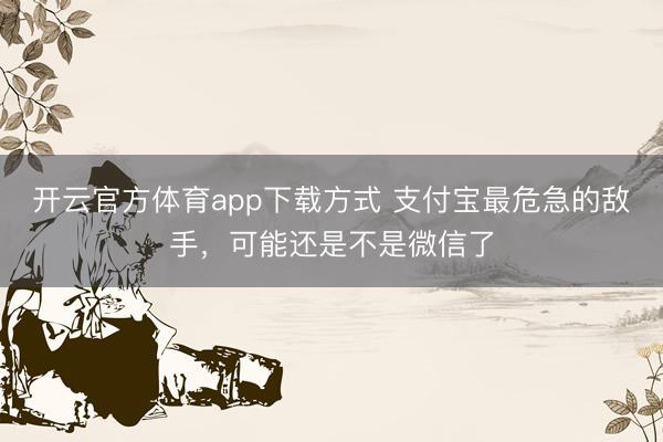 开云官方体育app下载方式 支付宝最危急的敌手,可能还是不是微信了