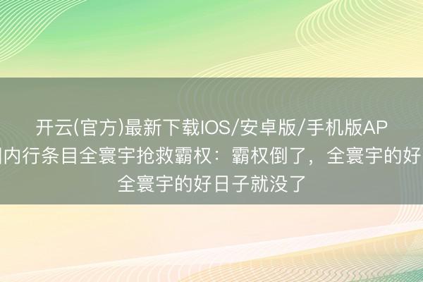 开云(官方)最新下载IOS/安卓版/手机版APP 好意思国内行条目全寰宇抢救霸权：霸权倒了，全寰宇的好日子就没了