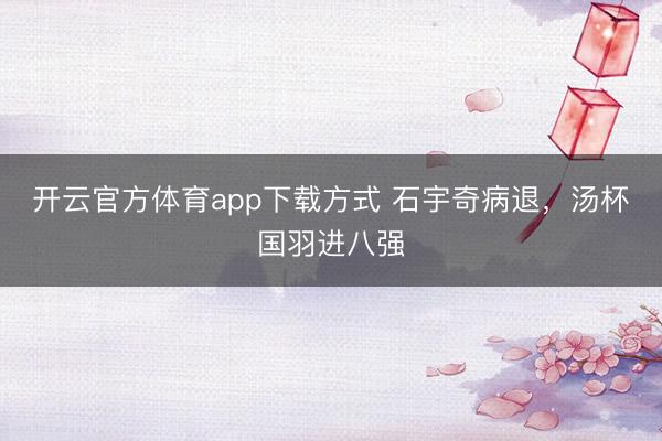 开云官方体育app下载方式 石宇奇病退,汤杯国羽进八强